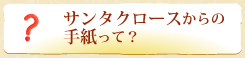 サンタクロースからの手紙って?