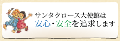 サンタクロース大使館は安心・安全を追求します